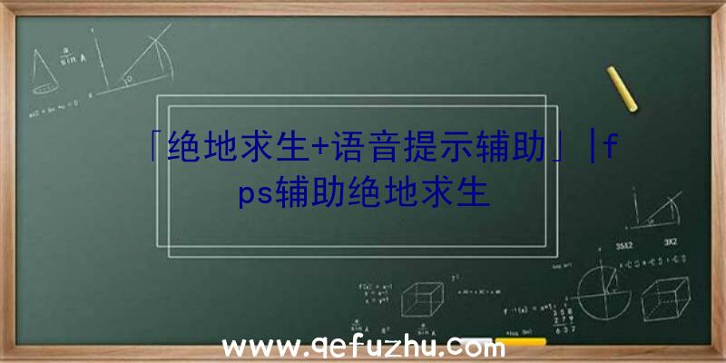 「绝地求生+语音提示辅助」|fps辅助绝地求生